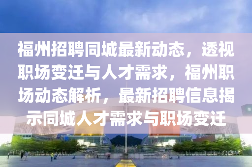 福州招聘同城最新动态，透视职场变迁与人才需求，福州职场动态解析，最新招聘信息揭示同城人才需求与职场变迁中山市多米克自动化设备有限公司