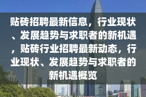 贴砖招聘最新信息,行业现状、发展趋势与求职者的新机遇,贴砖行业招聘最新动态,行中山市多米克自动化设备有限公司业现状、发展趋势与求职者的新机遇概览