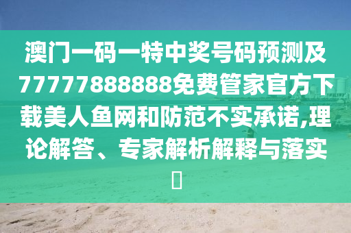 澳门一码一特中奖号码预测及77777888888免费管家中山市多米克自动化设备有限公司官方下载美人鱼网和防范不实承诺,理论解答、专家解析解释与落实​