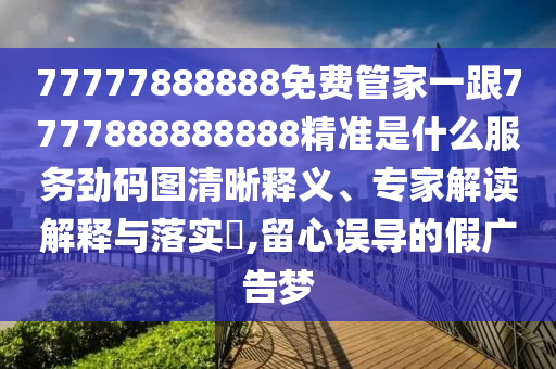 77777888888免费管家一跟77778中山市多米克自动化设备有限公司88888888精准是什么服务劲码图清晰释义、专家解读解释与落实​,留心误导的假广告梦