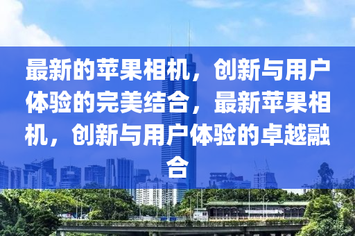 最新的苹果相机,创新与用户体验的完美结合,最新苹果相机,创新与用户体验的卓越融合中山市多米克自动化设备有限公司
