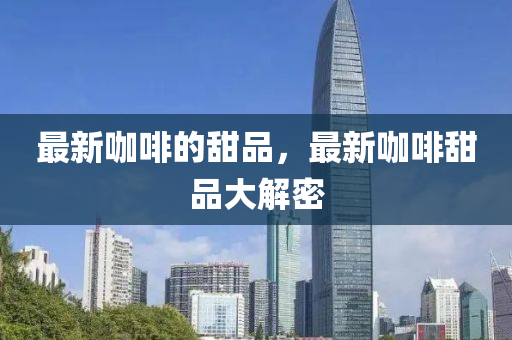 最新咖啡的甜品，最新咖啡甜品大解密中山市多米克自动化设备有限公司
