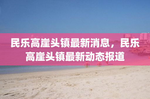 民乐高崖头镇最新消息，民乐高崖头镇最新动态报道中山市多米克自动化设备有限公司