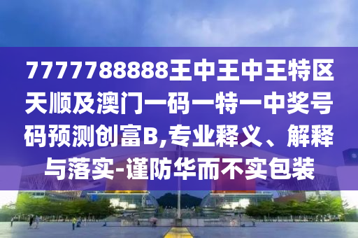 7777788888王中王中王特区天顺及澳门一码一特一中奖号码预测创富B,专业释义、解释与落实-谨防华而不实包装中山市多米克自动化设备有限公司