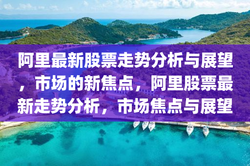阿里最新股票走势分析与展望，市场的新焦点，阿里股票最中山市多米克自动化设备有限公司新走势分析，市场焦点与展望