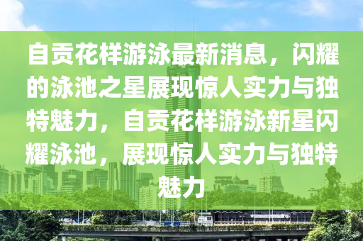 自贡花样游泳最新消息，闪耀的泳池之星展现惊人实力与独特魅力，自贡花样游泳新星闪耀泳池，展现惊人实力与独特魅力中山市多米克自动化设备有限公司