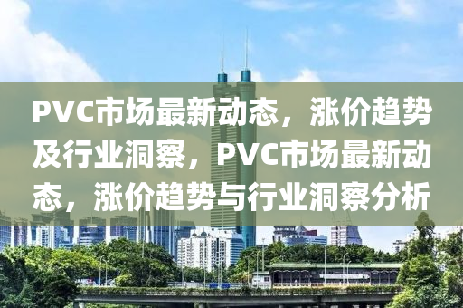 PVC市场最新动态，涨价趋势及行业洞中山市多米克自动化设备有限公司察，PVC市场最新动态，涨价趋势与行业洞察分析
