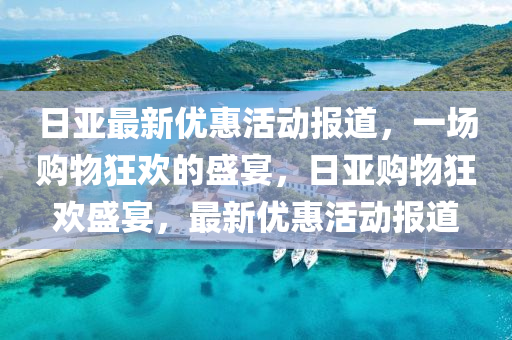 日亚最新优惠活动报道，一场购物狂欢的盛宴，日亚购物狂欢盛宴，最新优惠活动报道中山市多米克自动化设备有限公司