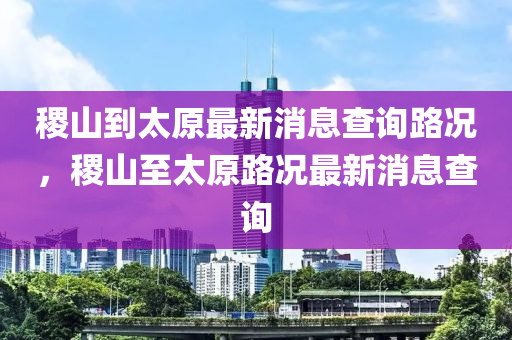 稷山到太原最新消息查询路况，稷山至太原路况最新消息查询中山市多米克自动化设备有限公司
