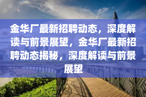 金华厂最新招聘动态，深度解读与前景展望，金华厂最新招聘动态揭秘，深度解读与前景展望中山市多米克自动化设备有限公司