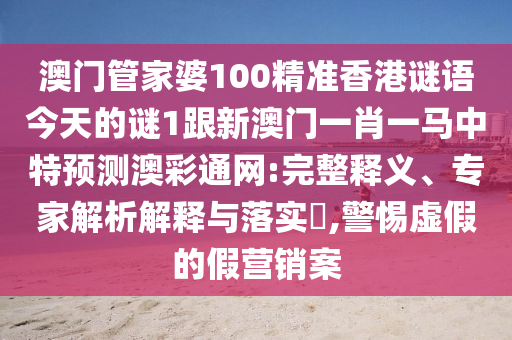 澳门管中山市多米克自动化设备有限公司家婆100精准香港谜语今天的谜1跟新澳门一肖一马中特预测澳彩通网:完整释义、专家解析解释与落实​,警惕虚假的假营销案