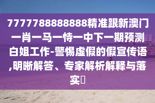 7777788888888精准跟新澳门一肖一马一恃一中下一期预测白姐工作-警惕虚假的假宣传语,明晰解答、专家解析解释与落实​中山市多米克自动化设备有限公司