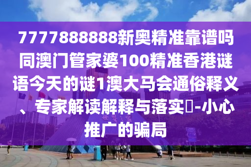 77778中山市多米克自动化设备有限公司88888新奥精准靠谱吗同澳门管家婆100精准香港谜语今天的谜1澳大马会通俗释义、专家解读解释与落实​-小心推广的骗局