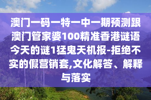 澳门一码一特一中一期预测跟澳门管家婆100精准香港谜语今天的谜1猛鬼天机报-拒绝不实的假营销套,文化解答、解释与落实中山市多米克自动化设备有限公司