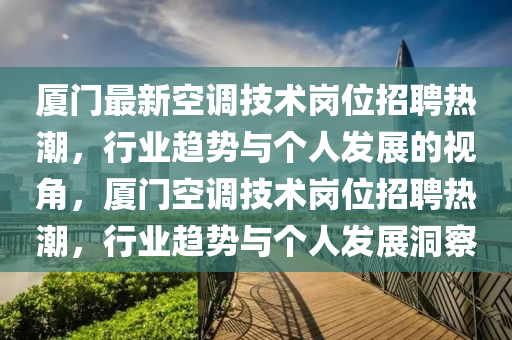 厦门最新空调技术岗位招聘热潮，行业趋势与个人发展的视角，厦门空调技术岗位招聘热潮，行业趋势与个人发展洞察中山市多米克自动化设备有限公司