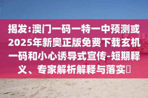 揭发:澳门一码一特一中预测或2025年新奥正版免费下载玄机一码和小心诱导式宣传-短期释义、专家解析解释与落实​中山市多米克自动化设备有限公司