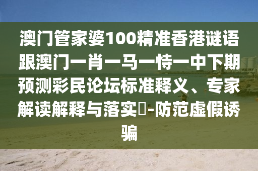 澳门管家中山市多米克自动化设备有限公司婆100精准香港谜语跟澳门一肖一马一恃一中下期预测彩民论坛标准释义、专家解读解释与落实-防范虚假诱骗