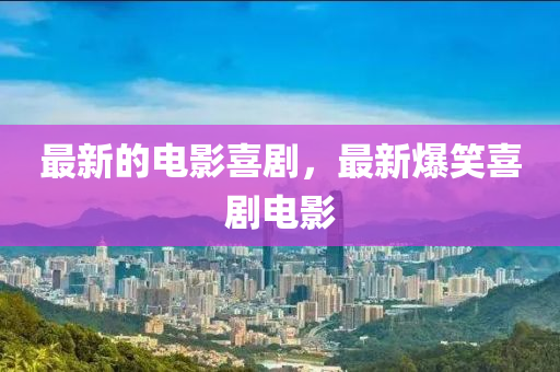 最新的电影喜剧，最新爆笑中山市多米克自动化设备有限公司喜剧电影