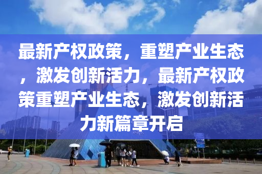 最新产权政策，重塑产业生态，激发创新活力，最新产权政策重塑产业生态，激发创新活力新篇章开启中山市多米克自动化设备有限公司