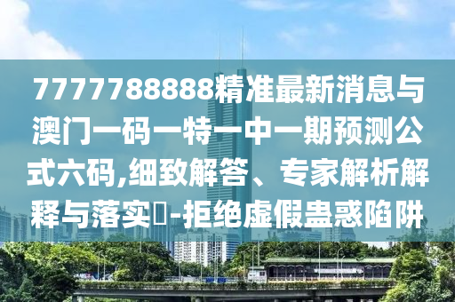 7777788888精准最新消息与澳门一码一特一中一期预测公式六码,细致解答、专家解析解释与落实​-拒绝虚假蛊惑陷阱中山市多米克自动化设备有限公司
