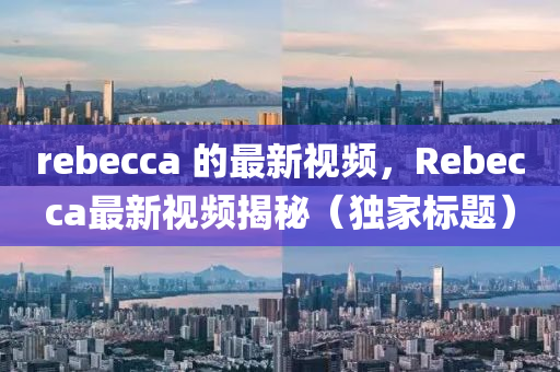 reb中山市多米克自动化设备有限公司ecca 的最新视频，Rebecca最新视频揭秘（独家标题）