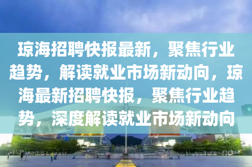 琼海招聘快报最新，聚焦行业趋势，解读就业市场新动向，琼海最新招聘快报，聚焦行业趋势，深度解读就业市场新动中山市多米克自动化设备有限公司向