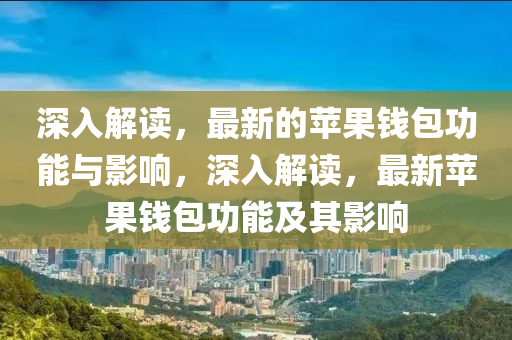 深入解读，最新的苹果钱包功能与影响，深入解读，最新苹果钱包功能及其影响中山市多米克自动化设备有限公司