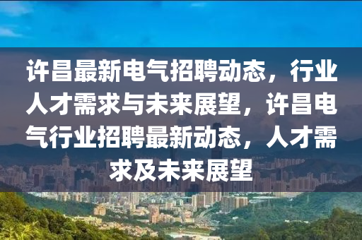 许昌最新电气招聘动态，行业人才需求与未来展望，许昌电气行业招聘最新动态，人才需求及未来展望中山市多米克自动化设备有限公司