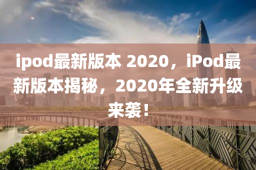 ipod最新版本 2020，iPod最新版本揭秘，2020年全新升级中山市多米克自动化设备有限公司来袭！