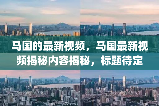马国的最新视频，马国最新视频揭秘内容揭秘，标题待定中山市多米克自动化设备有限公司