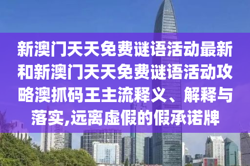 新澳门天天免费谜语活动最新和新澳门天天免费谜语活动攻略澳抓码王主流释义、解释与落实,远离虚假的假承诺牌中山市多米克自动化设备有限公司