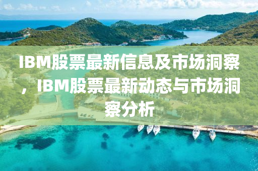 IBM股票最新信息及市场洞察,IBM股票最新动态与市场洞察分析中山市多米克自动化设备有限公司
